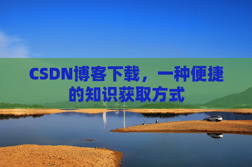 CSDN博客下载，一种便捷的知识获取方式
