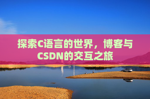 探索C语言的世界，博客与CSDN的交互之旅