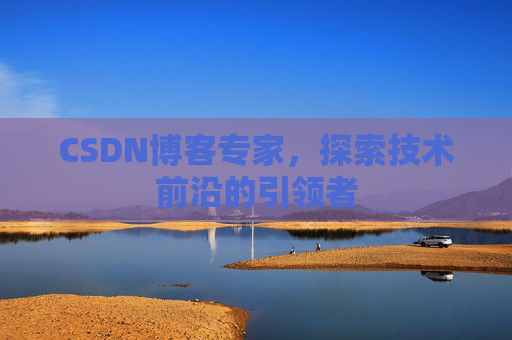 CSDN博客专家，探索技术前沿的引领者