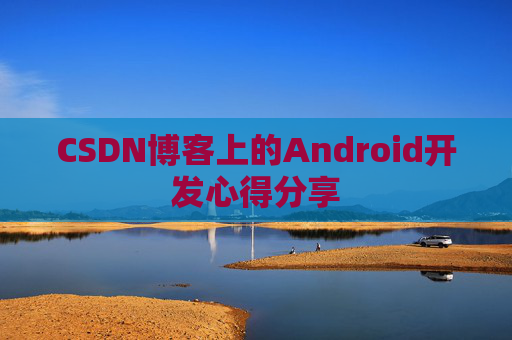 CSDN博客上的Android开发心得分享