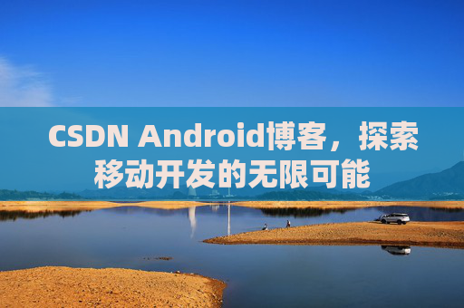 CSDN Android博客，探索移动开发的无限可能